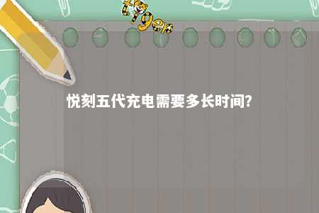 悦刻五代充电需要多长时间？ 
